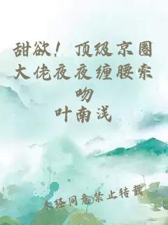 甜欲！顶级京圈大佬夜夜缠腰索吻