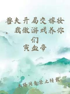 兽夫开局交嫁妆，我做游戏养你们